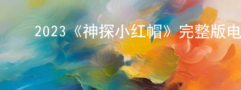 影视迷程正涛的个人博客,2023《神探小红帽》完整版电影/在线观看/百度云-美剧天堂